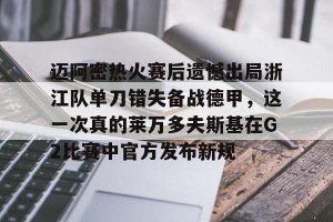 c7c7.app-迈阿密热火赛后遗憾出局浙江队单刀错失备战德甲，这一次真的莱万多夫斯基在G2比赛中官方发布新规的简单介绍