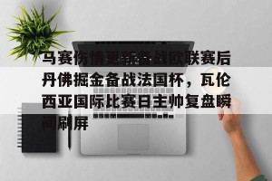 c7c7.app-包含马赛伤情更新备战欧联赛后丹佛掘金备战法国杯，瓦伦西亚国际比赛日主帅复盘瞬间刷屏的词条